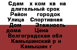 Сдам 2-х ком. кв. на длительный срок › Район ­ 3 городок › Улица ­ Спортивная › Дом ­ 4 › Этажность дома ­ 5 › Цена ­ 6 000 - Волгоградская обл., Камышинский р-н, Камышин г. Недвижимость » Квартиры аренда   